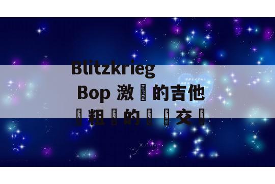 Blitzkrieg Bop 激進的吉他與粗獷的聲線交織