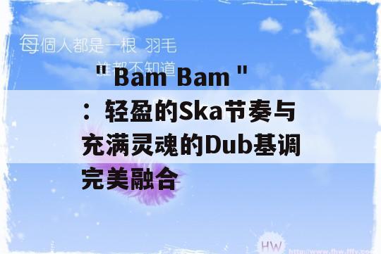  ＂Bam Bam＂：轻盈的Ska节奏与充满灵魂的Dub基调完美融合