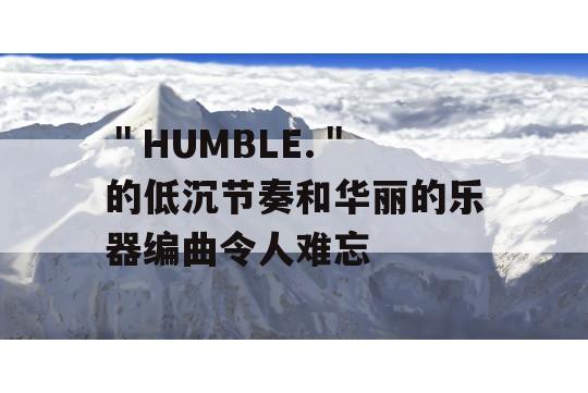 ＂HUMBLE.＂ 的低沉节奏和华丽的乐器编曲令人难忘