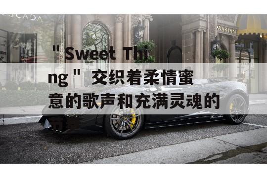 ＂Sweet Thing＂ 交织着柔情蜜意的歌声和充满灵魂的节奏