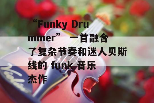 “Funky Drummer” 一首融合了复杂节奏和迷人贝斯线的 funk 音乐杰作