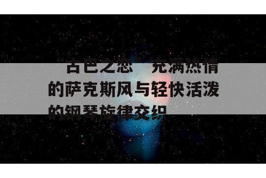 “古巴之恋”充满热情的萨克斯风与轻快活泼的钢琴旋律交织