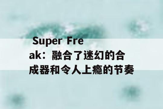  Super Freak：融合了迷幻的合成器和令人上瘾的节奏