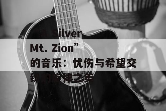 “A Silver Mt. Zion” 的音乐：忧伤与希望交织的旋律之美