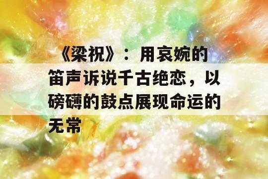  《梁祝》：用哀婉的笛声诉说千古绝恋，以磅礴的鼓点展现命运的无常